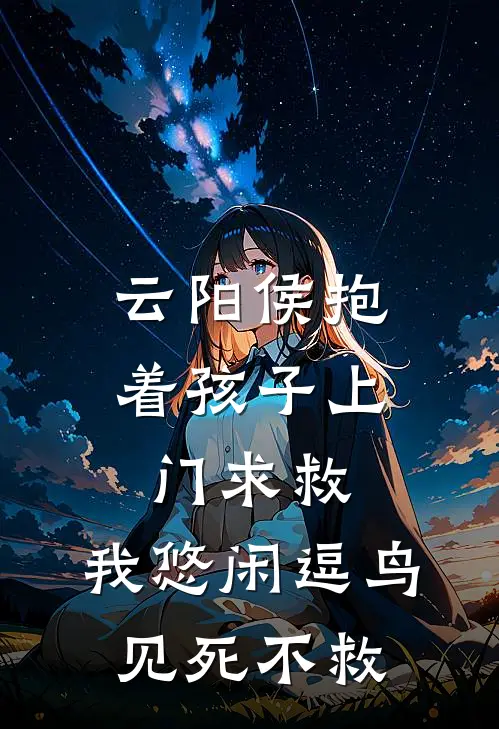云阳侯抱着孩子上门求救，我悠闲逗鸟见死不救