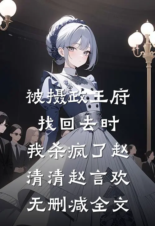 被摄政王府找回去时，我杀疯了赵清清赵言欢无删减全文