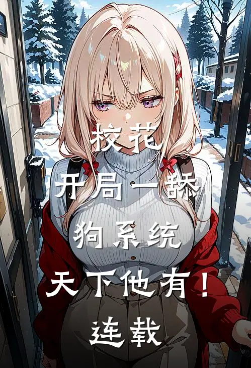 校花：开局一舔狗系统，天下他有！连载
