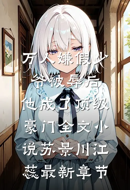 万人嫌假少爷被辱后，他成了顶级豪门全文小说苏景川江蕊最新章节