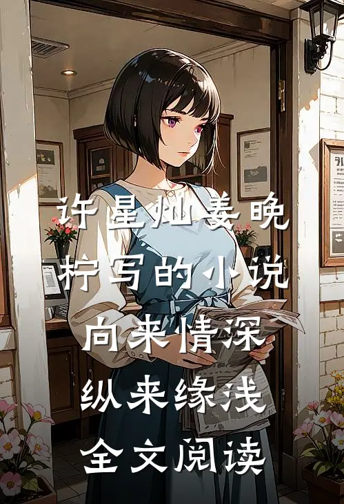 许星灿姜晚柠写的小说向来情深，纵来缘浅全文阅读