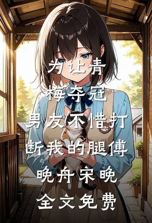 为让青梅夺冠，男友不惜打断我的腿傅晚舟宋晚全文免费