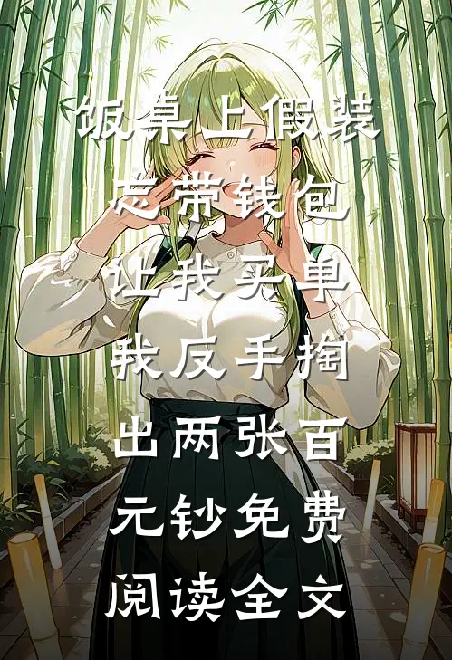 饭桌上假装忘带钱包，让我买单，我反手掏出两张百元钞免费阅读全文