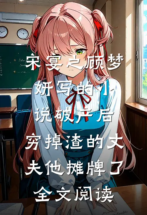 宋宴之顾梦妍写的小说破产后，穷掉渣的丈夫他摊牌了全文阅读