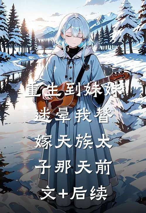重生到妹妹迷晕我替嫁天族太子那天前文+后续