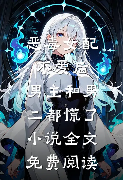 恶毒女配不爱后，男主和男二都慌了小说全文免费阅读