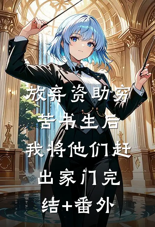 放弃资助穷苦书生后，我将他们赶出家门完结+番外