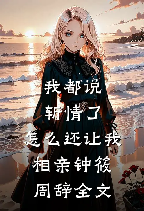 我都说斩情了，怎么还让我相亲钟筱周辞全文