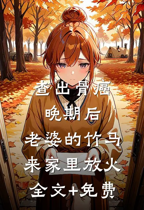 查出骨癌晚期后，老婆的竹马来家里放火全文+免费