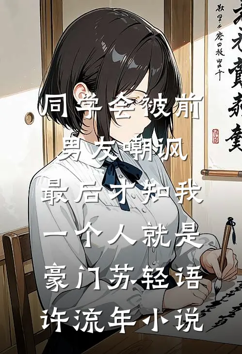 同学会被前男友嘲讽，最后才知我一个人就是豪门苏轻语许流年小说
