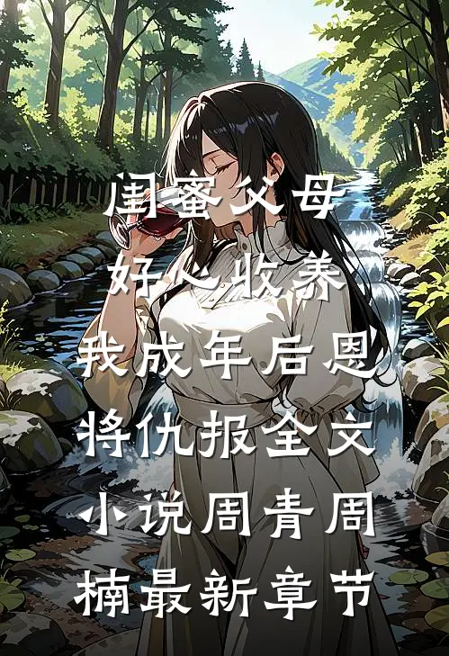 闺蜜父母好心收养，我成年后恩将仇报全文小说周青周楠最新章节
