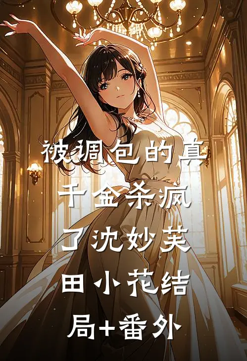 被调包的真千金杀疯了沈妙芙田小花结局+番外