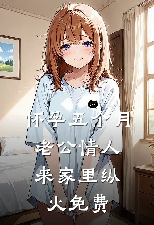 怀孕五个月，老公情人来家里纵火免费
