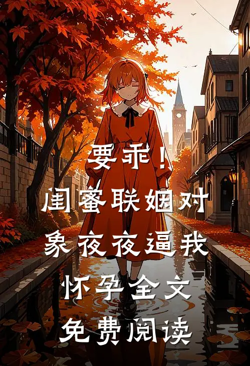 要乖！闺蜜联姻对象夜夜逼我怀孕全文免费阅读