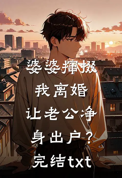 婆婆撺掇我离婚，让老公净身出户？完结txt