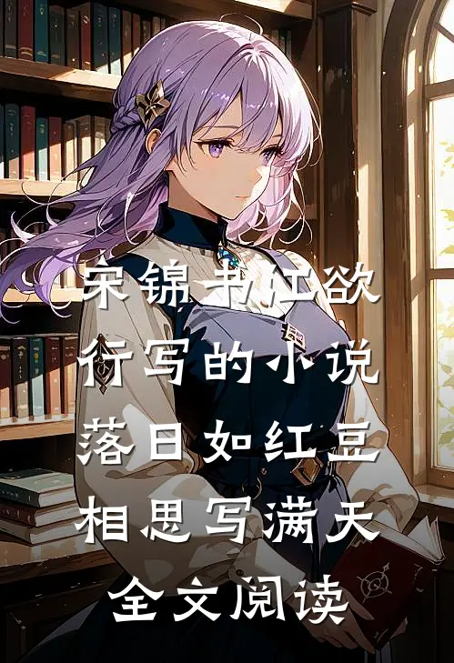 宋锦书江欲行写的小说落日如红豆，相思写满天全文阅读