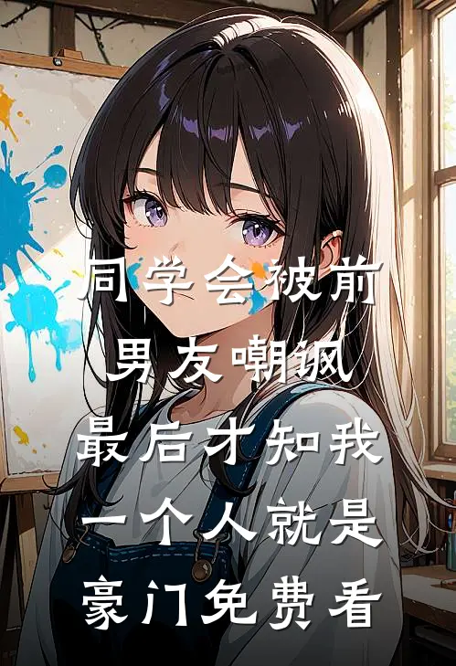 同学会被前男友嘲讽，最后才知我一个人就是豪门免费看