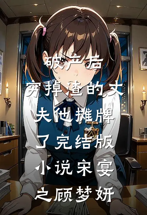 破产后，穷掉渣的丈夫他摊牌了完结版小说宋宴之顾梦妍