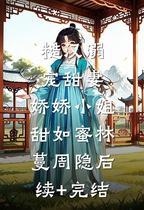 糙汉溺宠甜妻，娇娇小姐甜如蜜林蔓周隐后续+完结