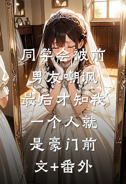 同学会被前男友嘲讽，最后才知我一个人就是豪门前文+番外