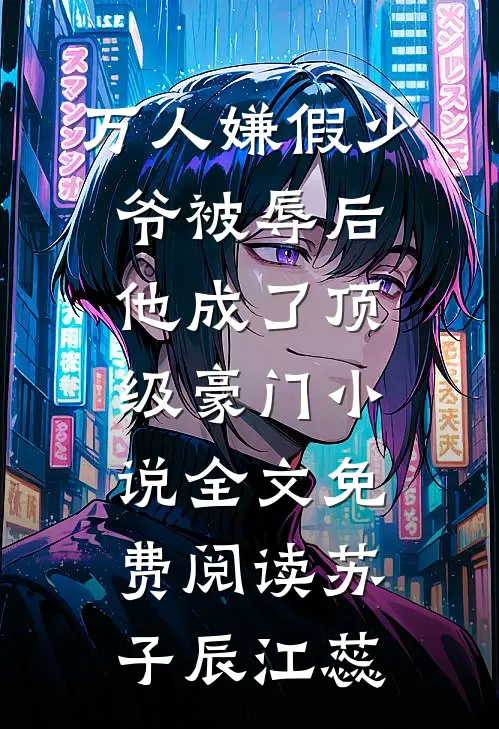 万人嫌假少爷被辱后，他成了顶级豪门小说全文免费阅读苏子辰江蕊