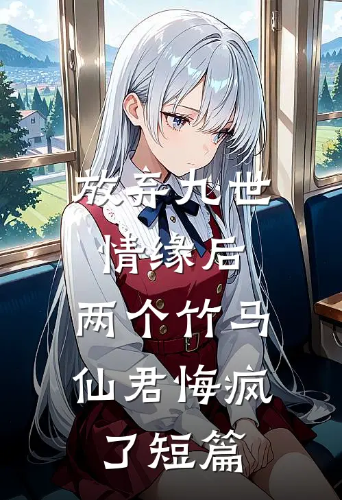放弃九世情缘后，两个竹马仙君悔疯了短篇