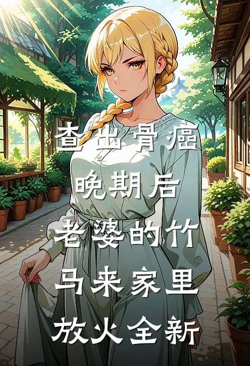 查出骨癌晚期后，老婆的竹马来家里放火全新