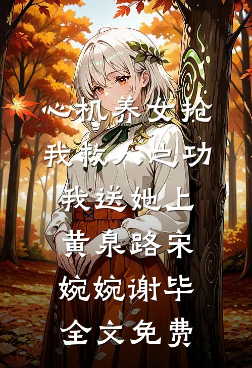 心机养女抢我救人之功，我送她上黄泉路宋婉婉谢毕全文免费