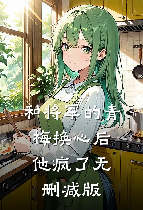 和将军的青梅换心后，他疯了无删减版