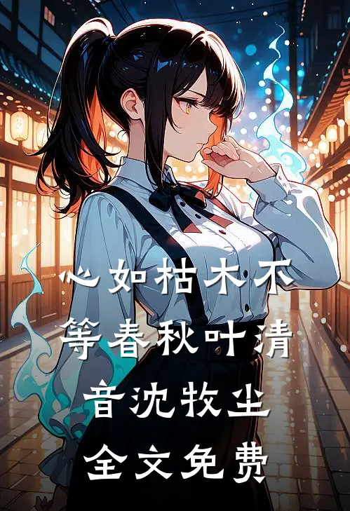 心如枯木不等春秋叶清音沈牧尘全文免费