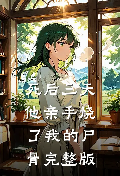 死后三天，他亲手烧了我的尸骨完整版