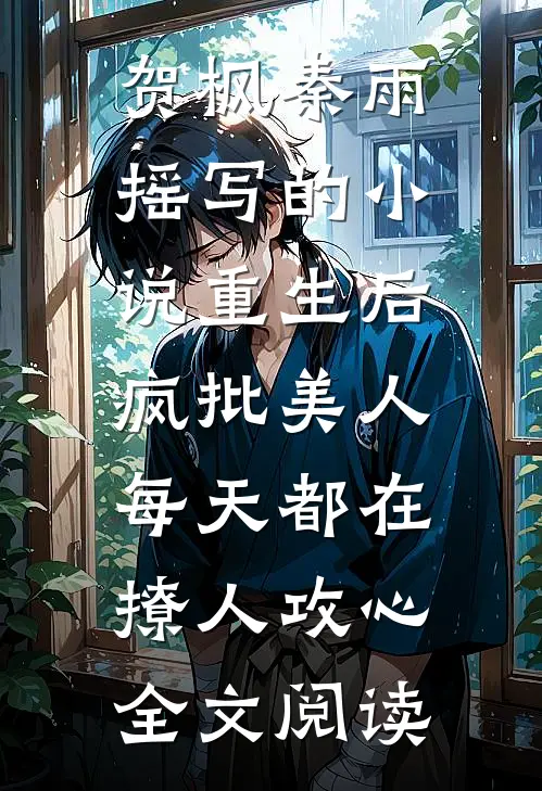 贺枫秦雨摇写的小说重生后，疯批美人每天都在撩人攻心全文阅读