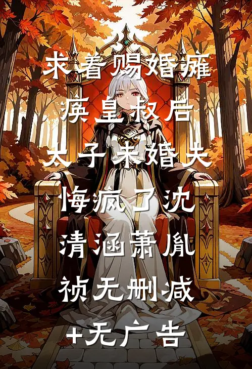 求着赐婚瘫痪皇叔后，太子未婚夫悔疯了沈清涵萧胤祯无删减+无广告