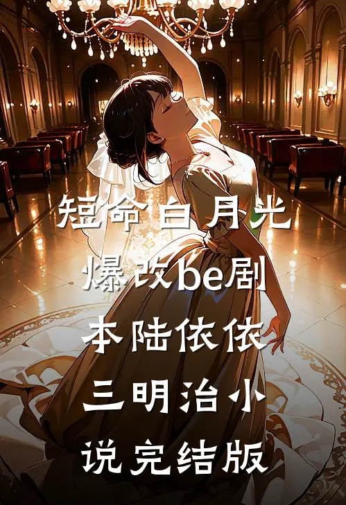 短命白月光爆改be剧本陆依依三明治小说完结版