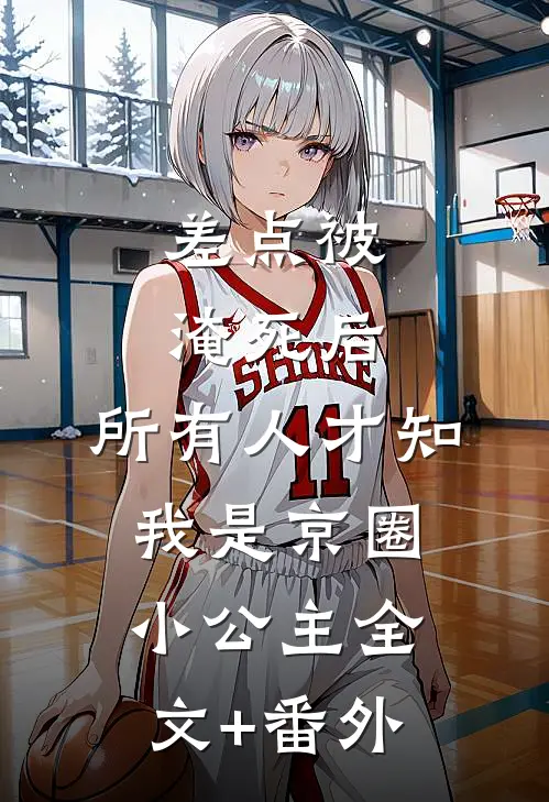 差点被淹死后，所有人才知我是京圈小公主全文+番外