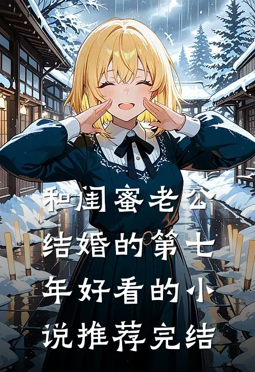 和闺蜜老公结婚的第七年好看的小说推荐完结