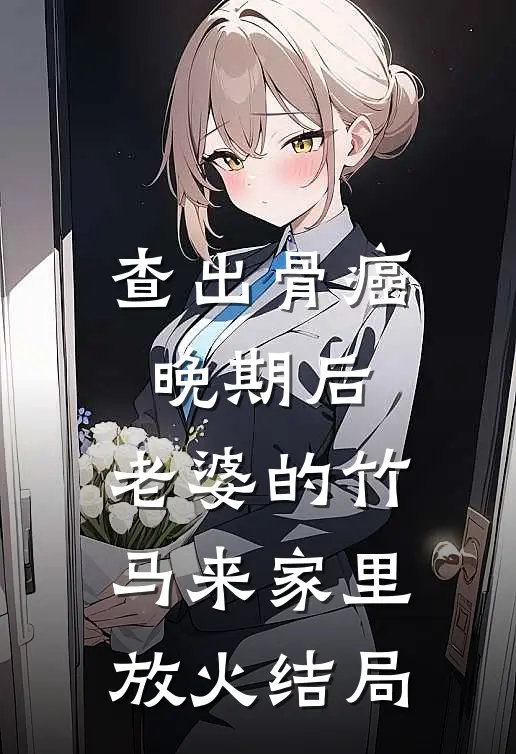 查出骨癌晚期后，老婆的竹马来家里放火结局