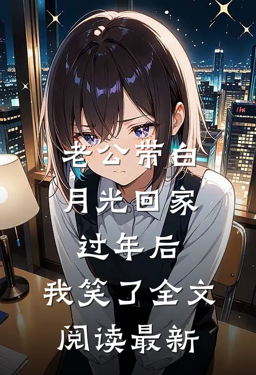老公带白月光回家过年后，我笑了全文阅读最新