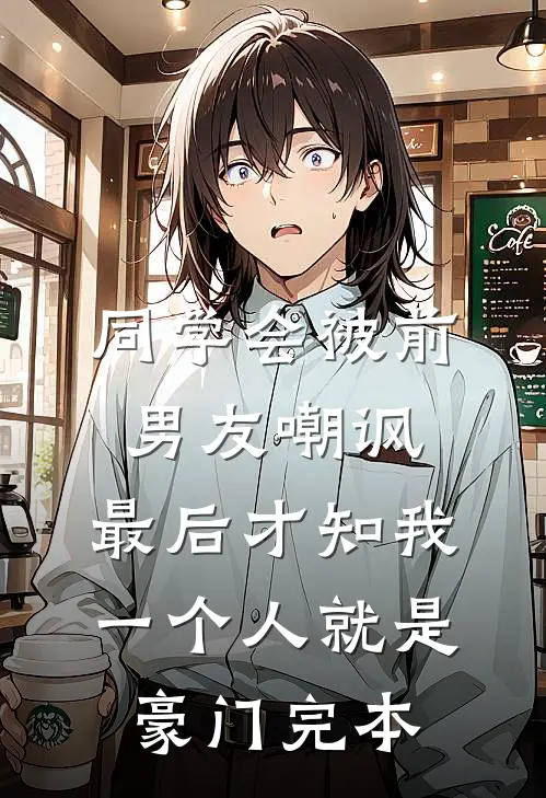 同学会被前男友嘲讽，最后才知我一个人就是豪门完本