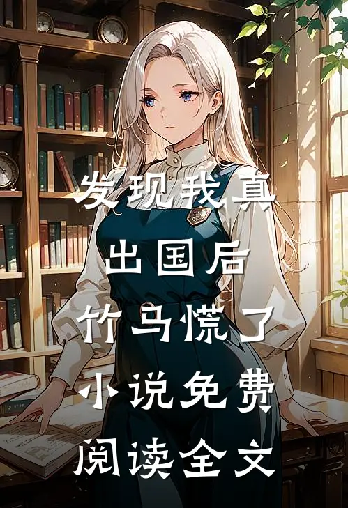 发现我真出国后，竹马慌了小说免费阅读全文