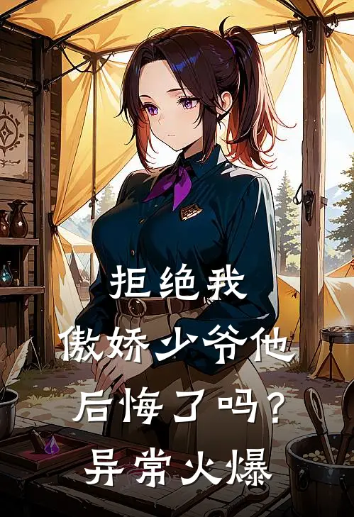 拒绝我，傲娇少爷他后悔了吗？异常火爆