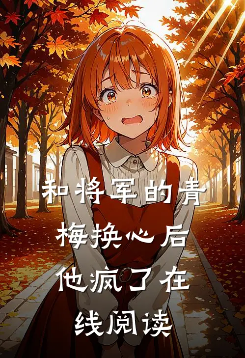 和将军的青梅换心后，他疯了在线阅读