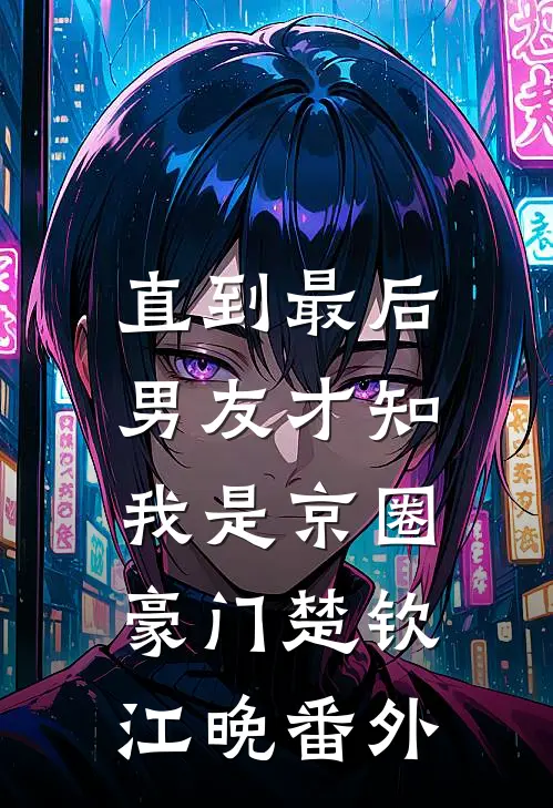 直到最后，男友才知我是京圈豪门楚钦江晚番外