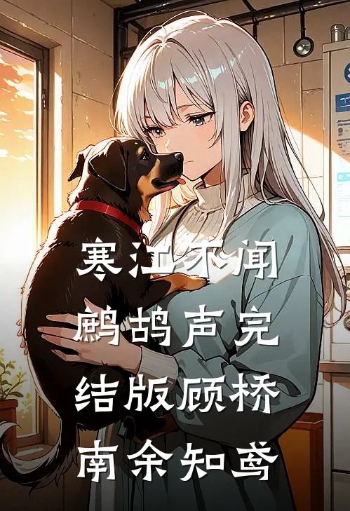 寒江不闻鹧鸪声完结版顾桥南余知鸢