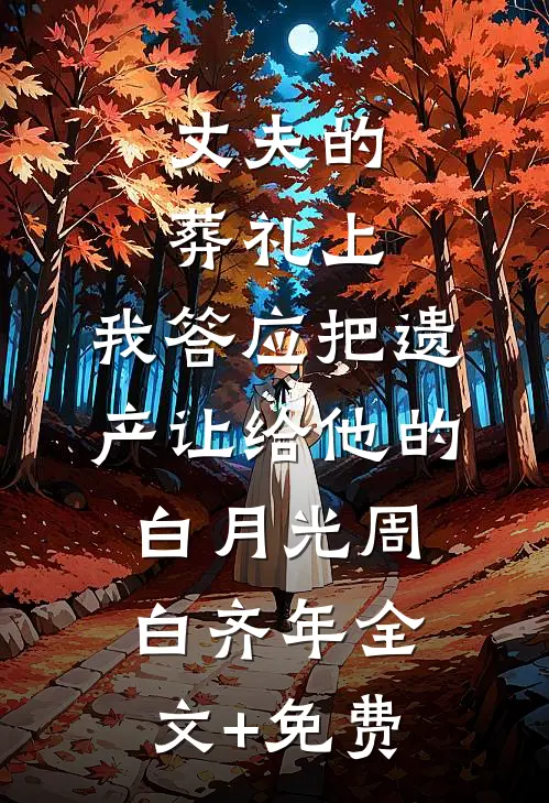 丈夫的葬礼上，我答应把遗产让给他的白月光周白齐年全文+免费