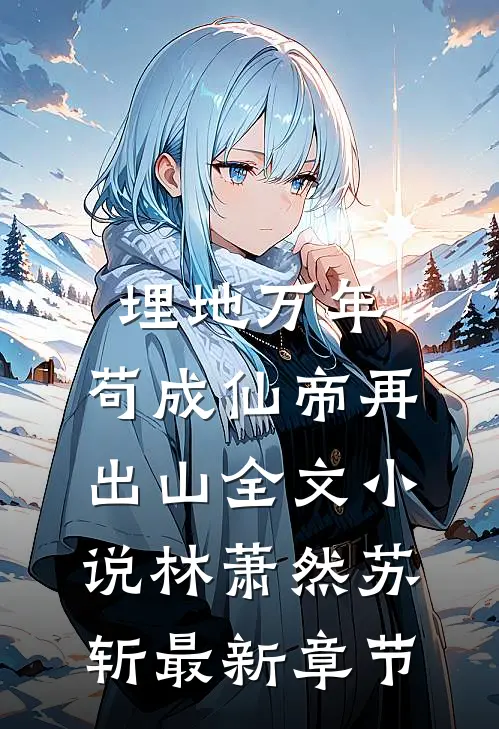 埋地万年，苟成仙帝再出山全文小说林萧然苏斩最新章节