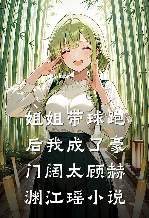 姐姐带球跑后我成了豪门阔太顾赫渊江瑶小说