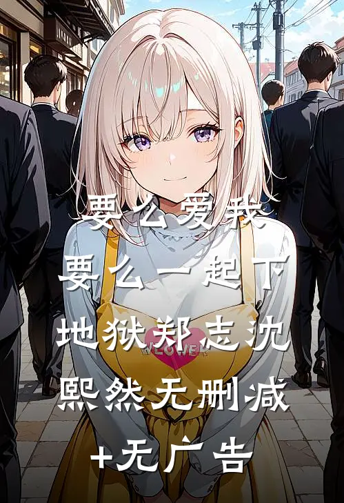 要么爱我，要么一起下地狱郑志沈熙然无删减+无广告