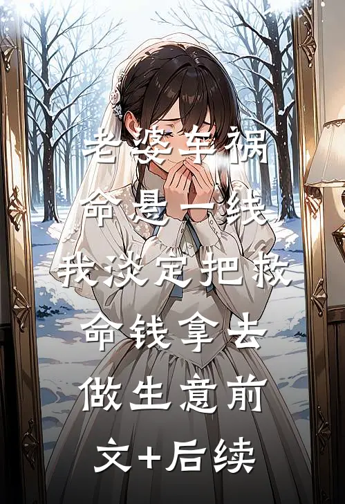 老婆车祸命悬一线，我淡定把救命钱拿去做生意前文+后续