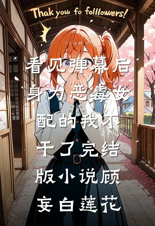 看见弹幕后，身为恶毒女配的我不干了完结版小说顾妄白莲花